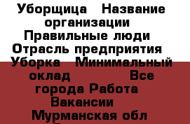 Уборщица › Название организации ­ Правильные люди › Отрасль предприятия ­ Уборка › Минимальный оклад ­ 31 000 - Все города Работа » Вакансии   . Мурманская обл.,Видяево нп